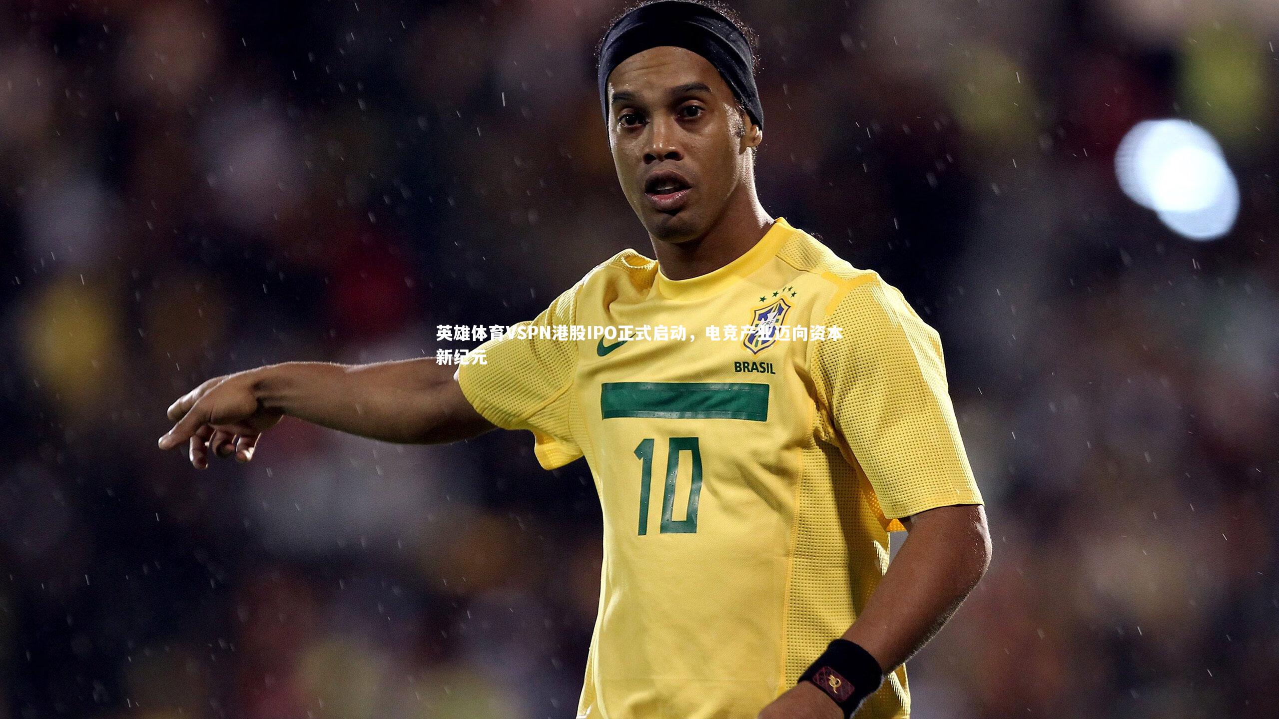 英雄体育VSPN港股IPO正式启动,电竞产业迈向资本新纪元