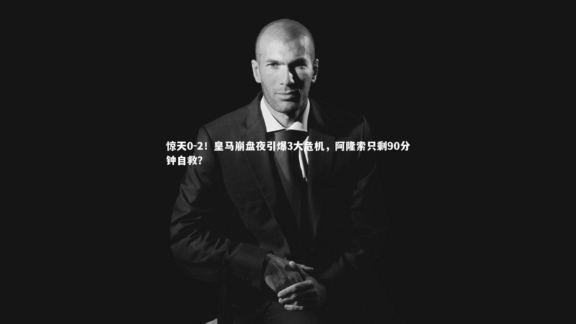 惊天0-2!皇马崩盘夜引爆3大危机,阿隆索只剩90分钟自救?