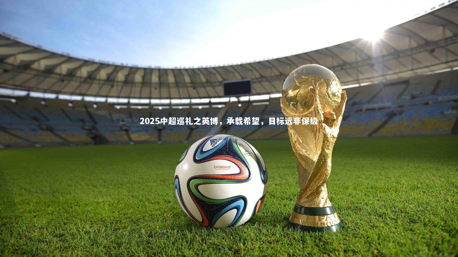 【开云体育平台】2025中超巡礼之英博，承载希望，目标远非保级