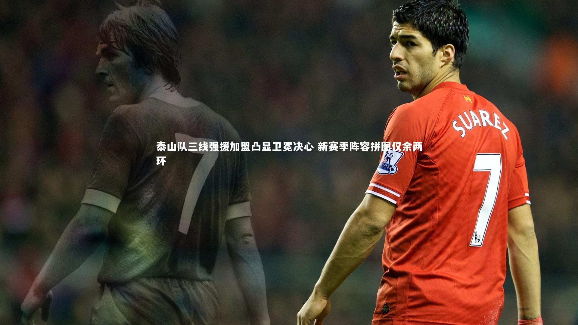 泰山队三线强援加盟凸显卫冕决心 新赛季阵容拼图仅余两环